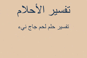 تفسير لحم جاج نيء في المنام تفسير لحم جاج نيء في المنام