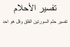 تفسير السورتين الفلق وقل هو احد في المنام