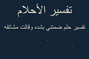 تفسير ضمتني بشده وقالت مشاتقه في المنام