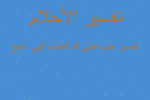 تفسير اختي قد اخذت ابي الحج في المنام