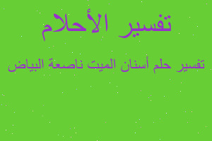 تفسير أسنان الميت ناصعة البياض في المنام