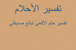 تفسير الأفعى تبتلع صديقتي في المنام تفسير الأفعى تبتلع صديقتي في المنام