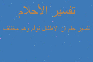 تفسير ان الاطفال توأم وهم مختلف في المنام