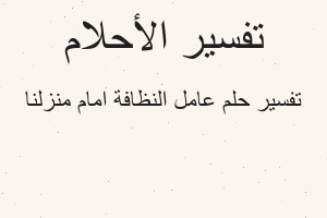 تفسير عامل النظافة امام منزلنا في المنام تفسير عامل النظافة امام منزلنا في المنام
