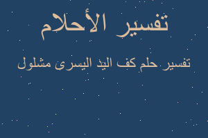تفسير كف اليد اليسرى مشلول في المنام تفسير كف اليد اليسرى مشلول في المنام