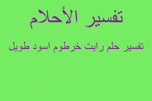 تفسير رايت خرطوم اسود طويل في المنام