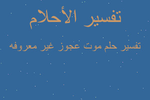 تفسير موت عجوز غير معروفه في المنام