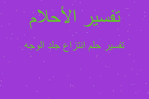 تفسير انتزاع جلد الوجه في المنام