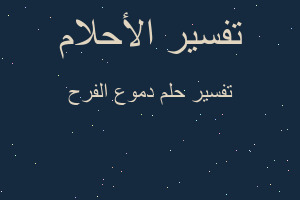 تفسير دموع الفرح في المنام تفسير دموع الفرح في المنام