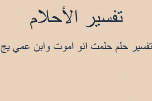 تفسير حلمت انو اموت وابن عمي يج في المنام