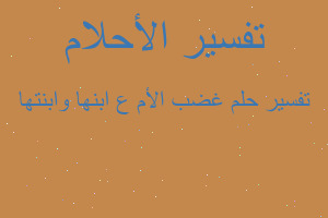 تفسير غضب الأم ع ابنها وابنتها في المنام