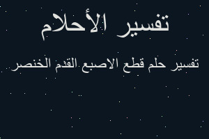 تفسير قطع الاصبع القدم الخنصر في المنام
