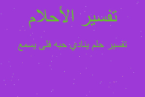 تفسير ينادي حبه فلى يسمع في المنام