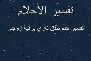 تفسير طلق ناري برقبة زوجي في المنام تفسير طلق ناري برقبة زوجي في المنام