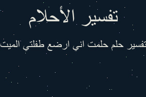 تفسير حلمت اني ارضع طفلتي الميت في المنام تفسير حلمت اني ارضع طفلتي الميت في المنام