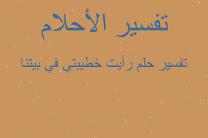 تفسير رأيت خطيبتي في بيتنا في المنام