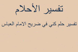 تفسير كني في ضريح الامام العباس في المنام