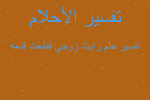 تفسير رايت زوجي قطعت قدمه في المنام