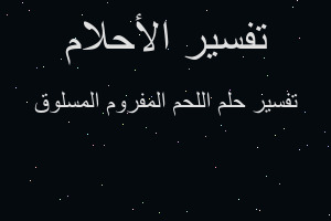 تفسير اللحم المفروم المسلوق في المنام تفسير اللحم المفروم المسلوق في المنام