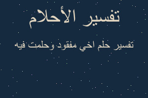 تفسير اخي مفقود وحلمت فيه في المنام