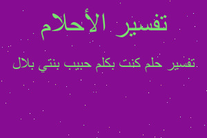 تفسير كنت بكلم حبيب بنتي بلال في المنام تفسير كنت بكلم حبيب بنتي بلال في المنام