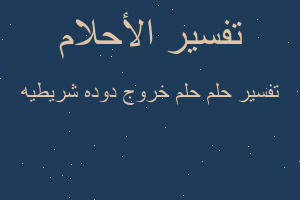 تفسير حلم خروج دوده شريطيه في المنام