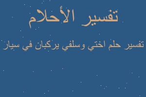 تفسير اختي وسلفي يركبان في سيار في المنام
