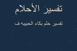 تفسير بكاء الحبيبه ف في المنام