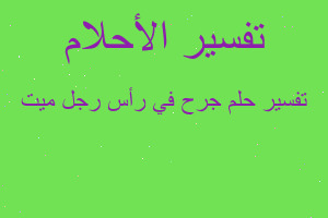 تفسير جرح في رأس رجل ميت في المنام تفسير جرح في رأس رجل ميت في المنام