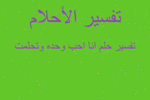 تفسير انا احب وحده وتحلمت في المنام تفسير انا احب وحده وتحلمت في المنام