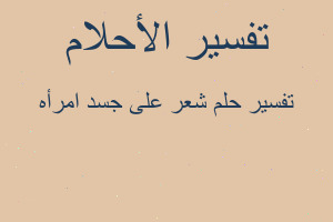 تفسير شعر على جسد امرأه في المنام