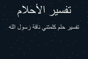 تفسير كلمتني ناقة رسول الله في المنام