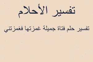 تفسير فتاة جميلة غمزتها فغمزتني في المنام تفسير فتاة جميلة غمزتها فغمزتني في المنام