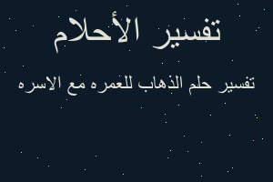 تفسير الذهاب للعمره مع الاسره في المنام