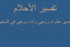 تفسير ام زوجي رأت زوجي في السجن في المنام تفسير ام زوجي رأت زوجي في السجن في المنام