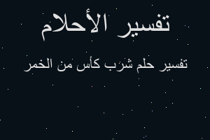 تفسير شرب كأس من الخمر في المنام