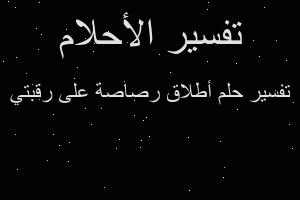 تفسير أطلاق رصاصة على رقبتي في المنام