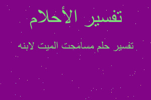 تفسير مسامحت الميت لابنه في المنام