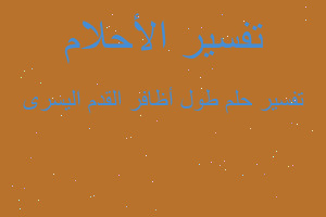 تفسير طول أظافر القدم اليسرى في المنام