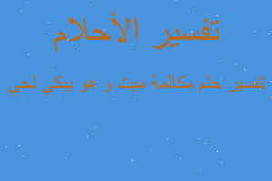 تفسير مكالمة ميت و هو يبكي لحي في المنام