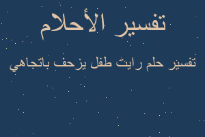 تفسير رايت طفل يزحف باتجاهي في المنام