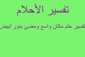 تفسير مكان واسع ومضئ بنور ابيض في المنام