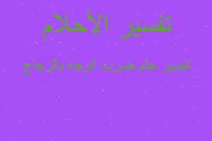 تفسير ضرب الوجه بالزجاج في المنام