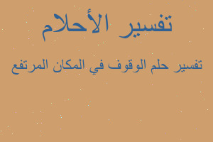 تفسير الوقوف في المكان المرتفع في المنام