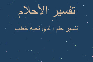 تفسير ا لذي تحبه خطب في المنام