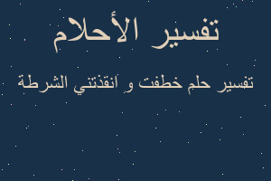 تفسير خطفت و انقذتني الشرطة في المنام تفسير خطفت و انقذتني الشرطة في المنام