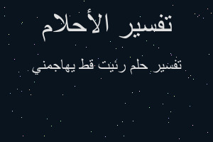 تفسير رئيت قط يهاجمني في المنام