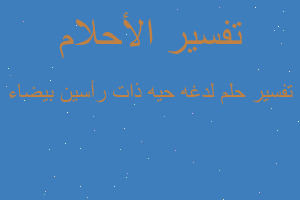 تفسير لدغه حيه ذات رأسين بيضاء في المنام