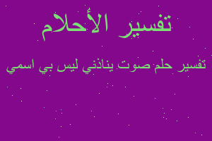 تفسير صوت يناذني ليس بي اسمي في المنام