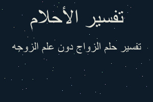 تفسير الزواج دون علم الزوجه في المنام